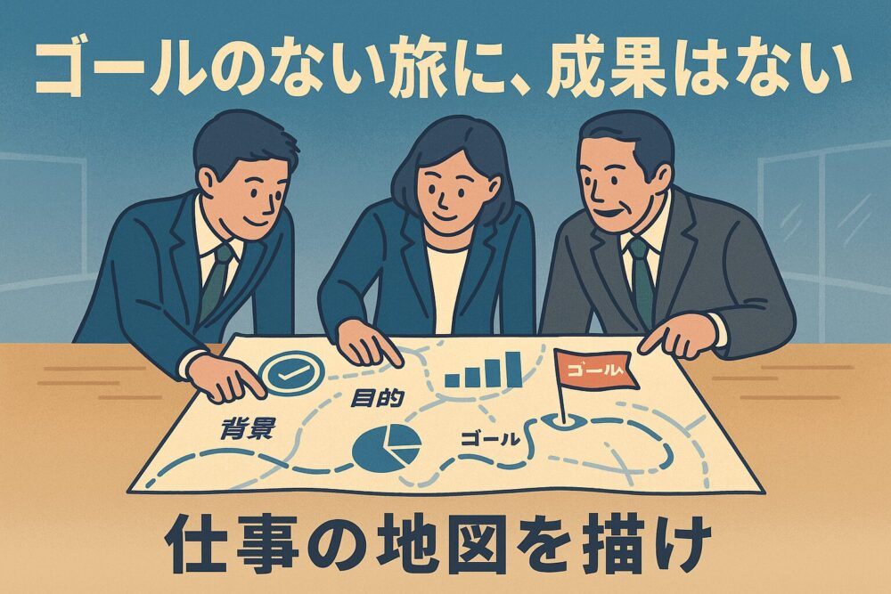 ゴールのない旅に、成果はない
仕事の地図を描け