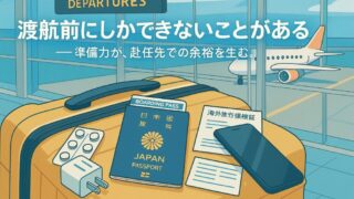 【海外赴任が決まった者へ】渡航前に備えるべき“7つの戦略的準備”──失敗なき船出のために 