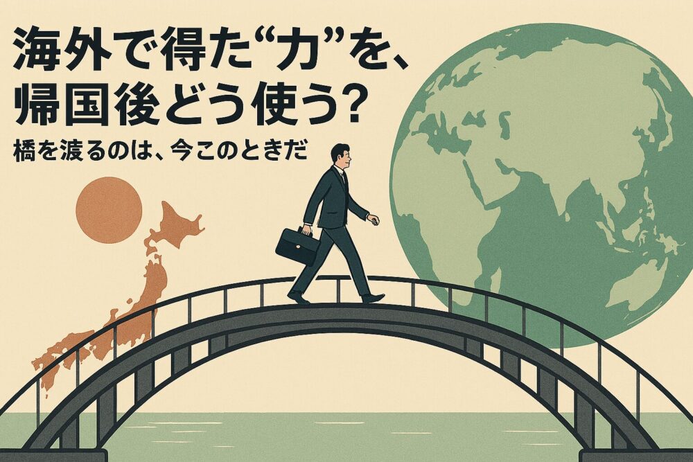 海外で得た”力”を、帰国後どう使う? 橋を渡るのは、今のときだ