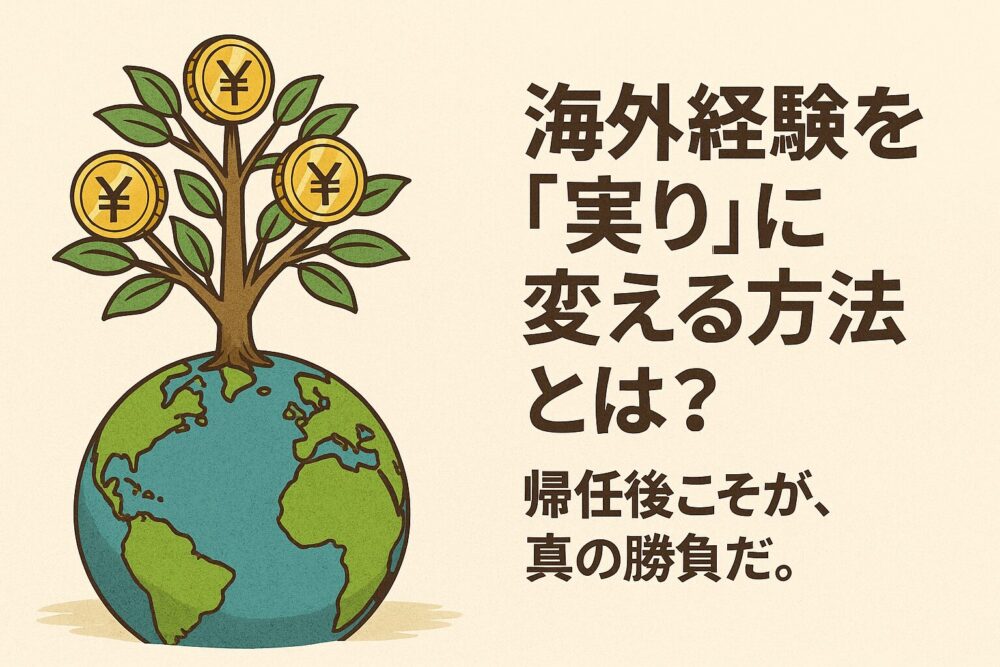 海外経験を「実り」に変える方法とは? 帰任後こそが、真の勝負だ。