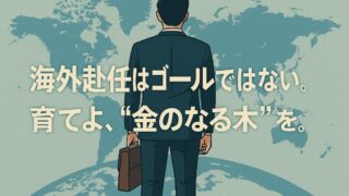 【海外赴任はゴールではない】　赴任経験を “金のなる木” に変える方法 