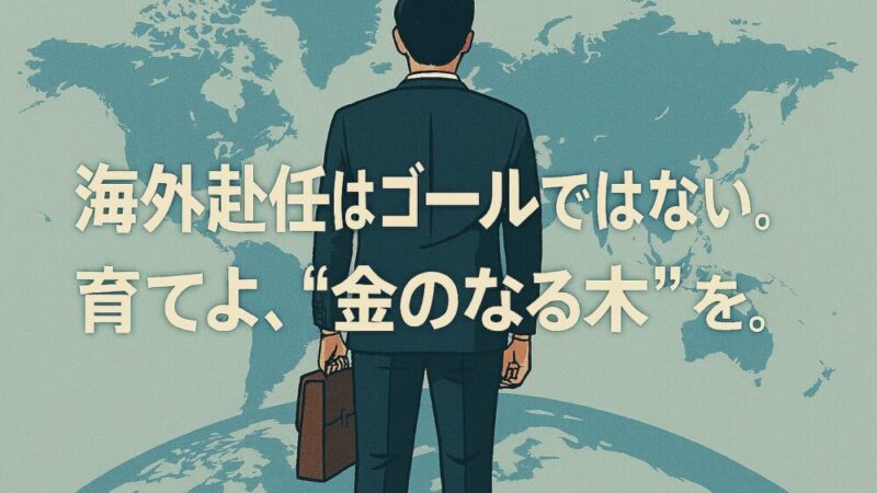 【海外赴任はゴールではない】 赴任経験を “金のなる木” に変える方法